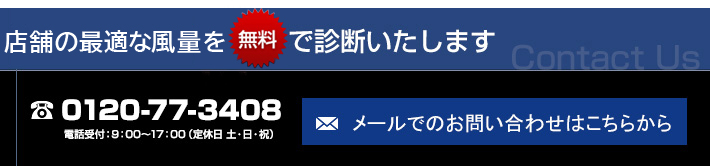 店舗の風量を無料で診断致します TEL:0120-77-3408 電話受付：9：00～17：00（定休日 土・日・祝）メールでのお問い合わせはこちらから