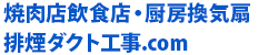 焼肉店飲食店・厨房換気扇
排煙ダクト工事.com
